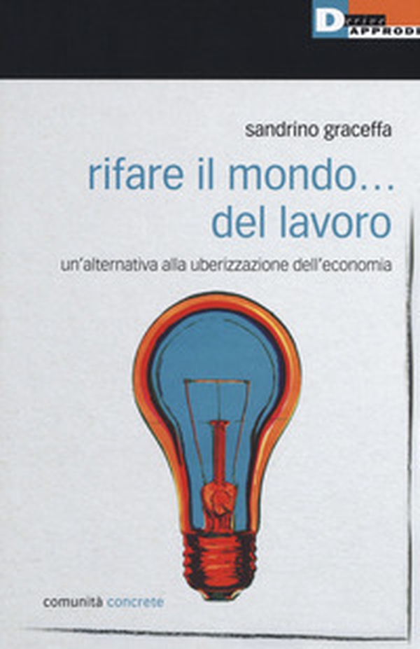 Rifare il mondo... del lavoro. Un'alternativa alla uberizzazione dell'economia - Librerie.coop Rifare il mondo... del lavoro. Un'alternativa alla uberizzazione dell'economia - Librerie.coop