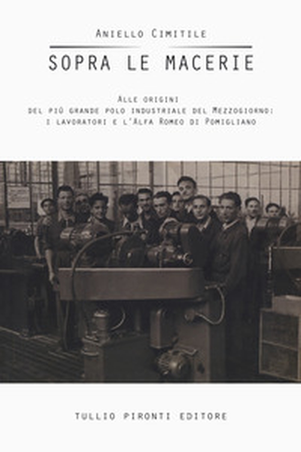 Sopra le macerie. Alle origini del più grande polo industriale del Mezzogiorno: i lavoratori e l'Alfa Romeo di Pomigliano - Librerie.coop Sopra le macerie. Alle origini del più grande polo industriale del Mezzogiorno: i lavoratori e l'Alfa Romeo di Pomigliano - Librerie.coop