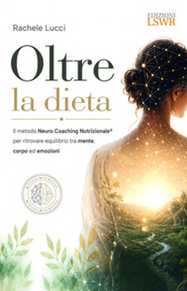 Oltre la dieta. Il metodo Neuro Coaching Nutrizionale® per ritrovare equilibrio tra mente, corpo ed emozioni - Librerie.coop