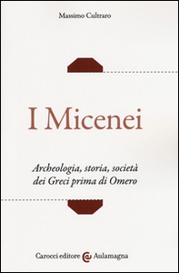 I micenei. Archeologia, storia, società dei Greci prima di Omero - Librerie.coop