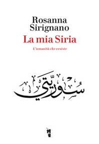 La mia Siria. L'umanità che resiste - Librerie.coop