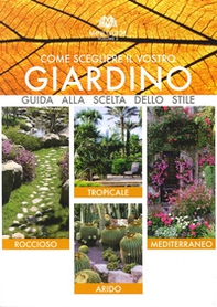 Come scegliere il vostro giardino. Guida alla scelta dello stile. Roccioso. Tropicale. Arido. Mediterraneo - Librerie.coop