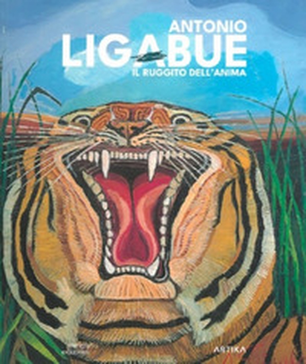 Antonio Ligabue. Il ruggito dell'anima - Librerie.coop