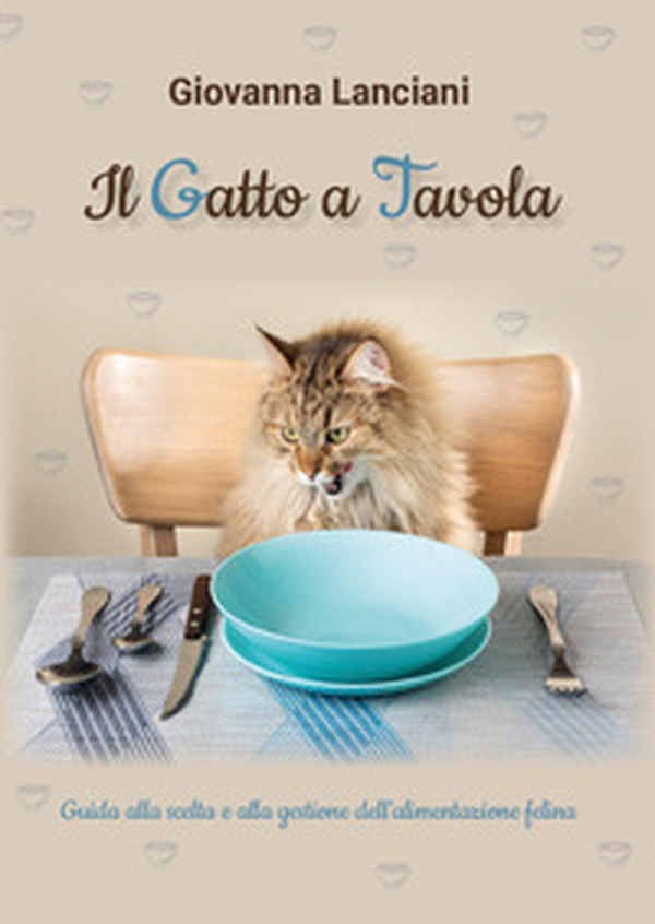 Il gatto a tavola. Guida alla scelta e alla gestione dell'alimentazione felina - Librerie.coop