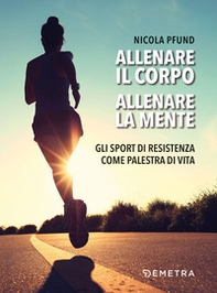 Allenare il corpo, allenare la mente. Gli sport di resistenza come palestra di vita - Librerie.coop Allenare il corpo, allenare la mente. Gli sport di resistenza come palestra di vita - Librerie.coop