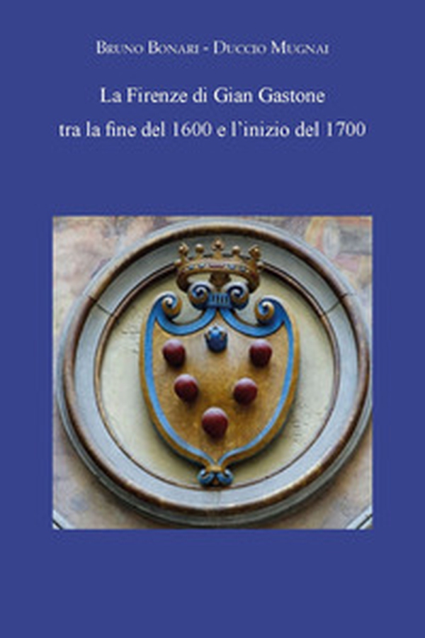 La Firenze di Gian Gastone tra la fine del 1600 e l'inizio del 1700 - Librerie.coop La Firenze di Gian Gastone tra la fine del 1600 e l'inizio del 1700 - Librerie.coop