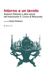 Intorno a un tavolo. Antonio Tolomei e altre storie del manicomio S. Croce di Macerata - Librerie.coop