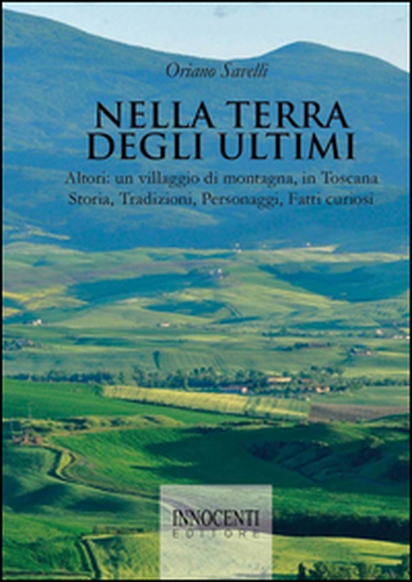 Nella terra degli ultimi. Altori: un villaggio di montagna, in Toscana. Storia, tradizioni, personaggi, fatti curiosi - Librerie.coop Nella terra degli ultimi. Altori: un villaggio di montagna, in Toscana. Storia, tradizioni, personaggi, fatti curiosi - Librerie.coop