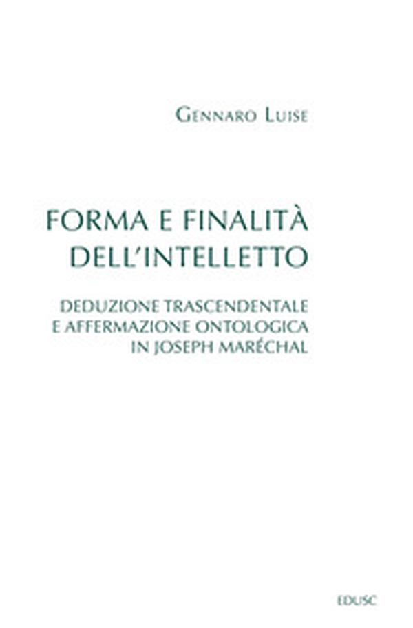 Forma e finalità dell'intelletto. Deduzione trascendentale e affermazione ontologica in Joseph Maréchal - Librerie.coop