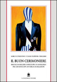 Il buon cerimoniere. Regole da seguire e soluzioni di emergenza per chi si occupa di pubbliche relazioni - Librerie.coop