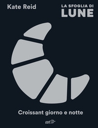 La sfoglia di Lune. Croissant giorno e notte - Librerie.coop La sfoglia di Lune. Croissant giorno e notte - Librerie.coop