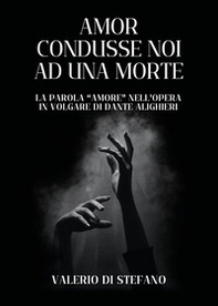 Amor condusse noi ad una morte. La parola «Amore» nell'opera in volgare di Dante Alighieri - Librerie.coop