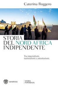 Storia del Nord Africa indipendente. Tra imperialismi, nazionalismi e autoritarismi - Librerie.coop