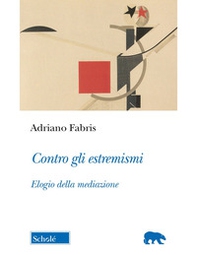Contro gli estremismi. Elogio della mediazione - Librerie.coop