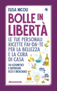 Bolle in libertà. Le tue personali ricette fai-da-te per la bellezza e la cura di casa. 50 cosmetici e detersivi eco e biologici - Librerie.coop