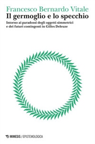 Il germoglio e lo specchio. Intorno ai paradossi degli oggetti simmetrici e dei futuri contingenti in Gilles Deleuze - Vol. 2 - Librerie.coop