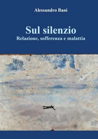Sul silenzio. Relazione, sofferenza e malattia - Librerie.coop