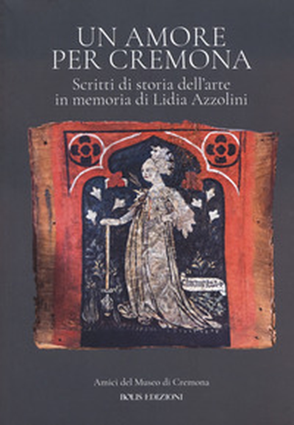 Un amore per Cremona. Scritti di storia dell'arte in memoria di Lidia Azzolini - Librerie.coop Un amore per Cremona. Scritti di storia dell'arte in memoria di Lidia Azzolini - Librerie.coop
