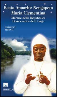 Beata Anuarite Nengapeta Maria Clementina. Martire della Repubblica democratica del Congo - Librerie.coop