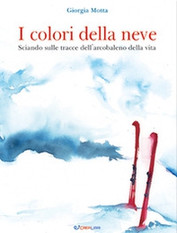 I colori della neve. Sciando sulle tracce dell'arcobaleno della vita - Librerie.coop