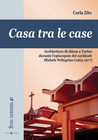 Casa tra le case. Architettura di chiese a Torino durante l'episcopato del cardinale Michele Pellegrino (1965-1977) - Librerie.coop