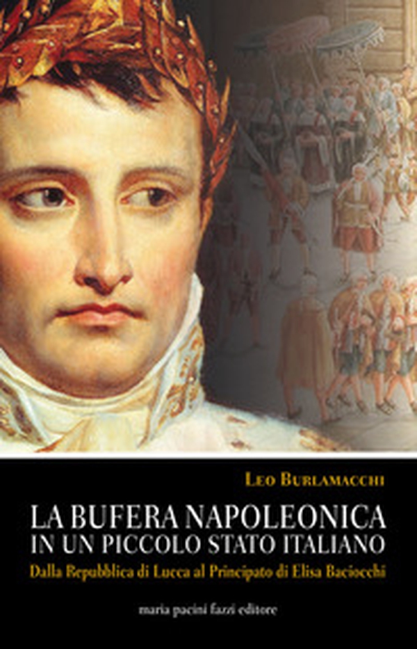 La bufera napoleonica in un piccolo Stato italiano. Dalla Repubblica di Lucca al Principato di Elisa Baciocchi - Librerie.coop La bufera napoleonica in un piccolo Stato italiano. Dalla Repubblica di Lucca al Principato di Elisa Baciocchi - Librerie.coop