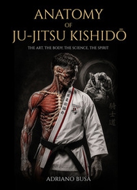 Anatomy of ju-jitsu kishidô. The art, the body, the science, the spirit - Librerie.coop