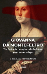 Giovanna Da Montefeltro. Vita costumi e immagine della prefettessa. Ipotesi di una indagine - Librerie.coop