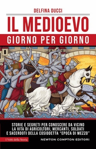 Il Medioevo giorno per giorno. Storie e segreti per conoscere da vicino la vita di agricoltori, mercanti, soldati e sacerdoti della cosiddetta «epoca di mezzo» - Librerie.coop