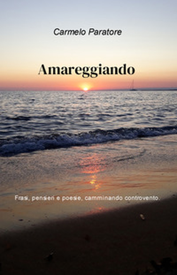 Amareggiando. Pensieri, frasi e poesie, camminando controvento - Librerie.coop Amareggiando. Pensieri, frasi e poesie, camminando controvento - Librerie.coop