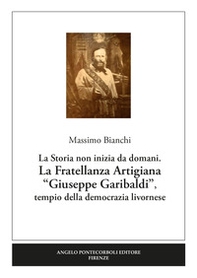 La Fratellanza Artigiana «Giuseppe Garibaldi». La storia non inizia da domani. Tempio della democrazia livornese - Librerie.coop La Fratellanza Artigiana «Giuseppe Garibaldi». La storia non inizia da domani. Tempio della democrazia livornese - Librerie.coop
