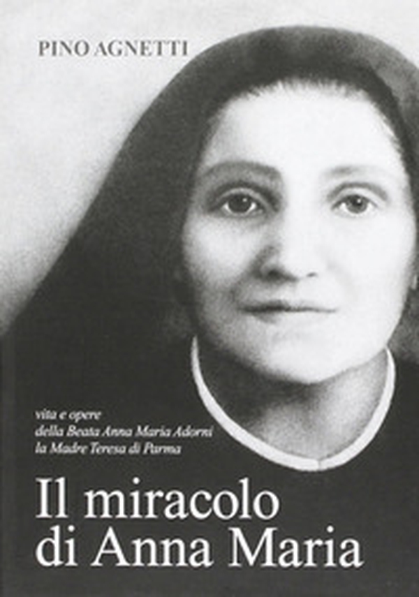 Il miracolo di Anna Maria. Vita e opere della beata Anna Maria Adorni, la madre Teresa di Parma - Librerie.coop Il miracolo di Anna Maria. Vita e opere della beata Anna Maria Adorni, la madre Teresa di Parma - Librerie.coop