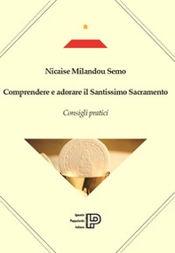 Comprendere e adorare il Santissimo sacramento. Consigli pratici - Librerie.coop