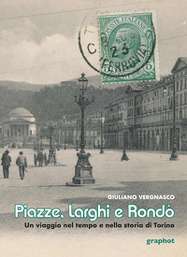 Piazze, larghi e rondò. Un viaggio nel tempo e nella storia di Torino - Librerie.coop Piazze, larghi e rondò. Un viaggio nel tempo e nella storia di Torino - Librerie.coop