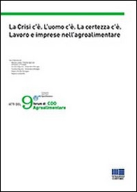 La crisi c'è. L'uomo c'è. La certezza c'è. Lavoro e imprese nell'agroalimentare. Atti del 9° forum di CDO Agroalimentare - Librerie.coop