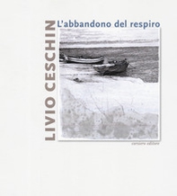 Livio Ceschin. L'abbandono del respiro. Catalogo della mostra (Castelnovo, 7 dicembre 2019-26 gennaio 2020) - Librerie.coop