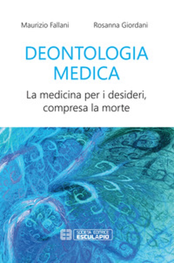 Deontologia medica. La medicina per i desideri, compresa la morte - Librerie.coop