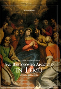 La chiesa parrocchiale di San Bartolomeo Apostolo in Temù. Storia, arte, fede - Librerie.coop