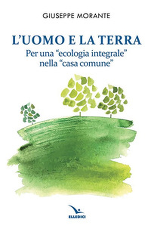 L'uomo e la terra. Per una «ecologia integrale» nella «casa comune» - Librerie.coop L'uomo e la terra. Per una «ecologia integrale» nella «casa comune» - Librerie.coop