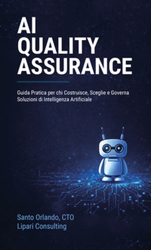 AI quality assurance. Guida pratica per chi costruisce, sceglie e governa soluzioni di intelligenza artificiale - Librerie.coop