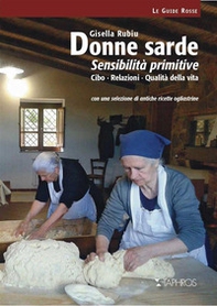 Donne sarde. Sensibilità primitive. Cibo, relazioni, qualità della vita. Con una selezione di antiche ricette ogliastrine - Librerie.coop