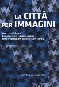 La città per immagini. Verso la definizione di un insieme di requisiti spaziali per la progettazione di città «autism friendly» - Librerie.coop La città per immagini. Verso la definizione di un insieme di requisiti spaziali per la progettazione di città «autism friendly» - Librerie.coop