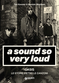 A Sound So Very Loud. Oasis. Le storie dietro le canzoni - Librerie.coop