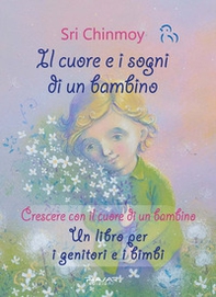 Il cuore e i sogni di un bambino. Crescere con il cuore di un bambino. Un libro per i genitori e i bimbi - Librerie.coop