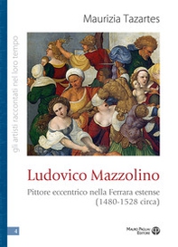 Ludovico Mazzolino. Pittore eccentrico nella Ferrara estense (1480-1528 circa) - Librerie.coop