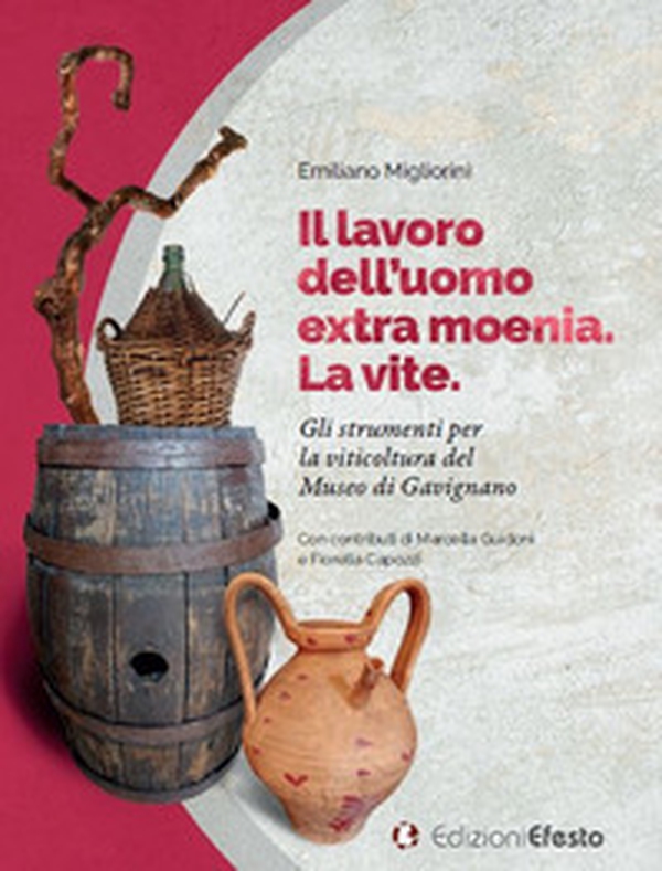 Il lavoro dell'uomo. La vite. Gli strumenti per la viticoltura del Museo di Gavignano - Librerie.coop Il lavoro dell'uomo. La vite. Gli strumenti per la viticoltura del Museo di Gavignano - Librerie.coop