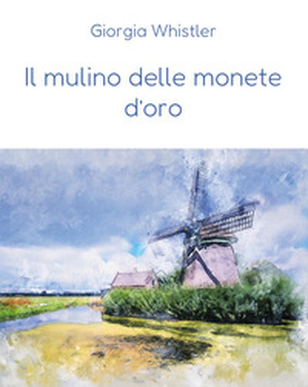 Il mulino delle monete d'oro - Librerie.coop Il mulino delle monete d'oro - Librerie.coop