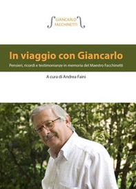 In viaggio con Giancarlo. Pensieri, ricordi e testimonianze in memoria del Maestro Facchinetti - Librerie.coop