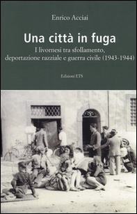 Una città in fuga. I livornesi tra sfollamento, deportazione razziale e guerra civile (1943-1944) - Librerie.coop