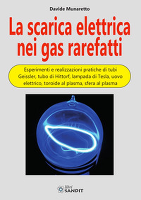 La scarica elettrica nei gas rarefatti. Esperimenti e realizzazioni pratiche di tubi Geissler, tubo di Hittorf, lampada di Tesla, uovo elettrico, toroide al plasma, sfera al plasma - Librerie.coop La scarica elettrica nei gas rarefatti. Esperimenti e realizzazioni pratiche di tubi Geissler, tubo di Hittorf, lampada di Tesla, uovo elettrico, toroide al plasma, sfera al plasma - Librerie.coop
